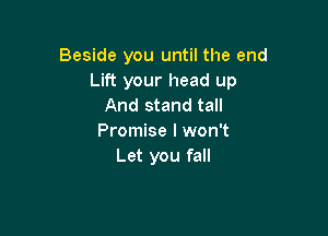 Beside you until the end
Lift your head up
And stand tall

Promise I won't
Let you fall
