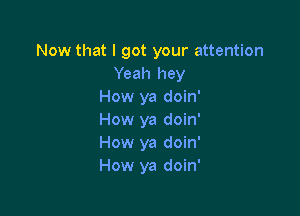 Now that I got your attention
Yeah hey
How ya doin'

How ya doin'
How ya doin'
How ya doin'