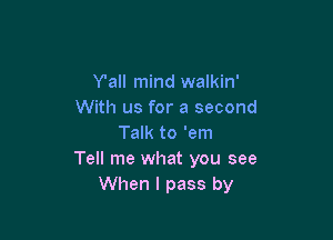 Y'all mind walkin'
With us for a second

Talk to 'em
Tell me what you see
When I pass by