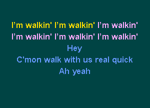 Pm walkin' Pm walkin' Pm walkin'
I'm walkin' Pm walkin' Pm walkin'
Hey

C'mon walk with us real quick
Ah yeah