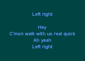 Left right

Hey

C'mon walk with us real quick
Ah yeah
Left right