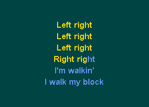 Left right
Left right
Left right

Right right
I'm walkin'
I walk my block