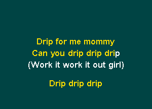 Drip for me mommy
Can you drip drip drip

(Work it work it out girl)

Drip drip drip