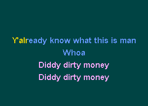 Y'already know what this is man
Whoa

Diddy dirty money
Diddy dirty money