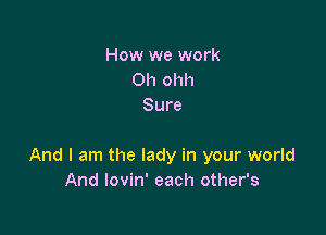 How we work
Oh ohh
Sure

And I am the lady in your world
And lovin' each other's