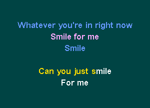 Whatever you're in right now
Smile for me
Smile

Can you just smile
For me