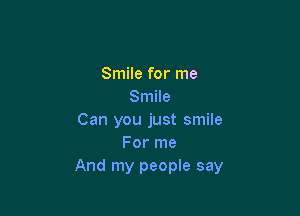 Smile for me
Smile

Can you just smile
For me
And my people say
