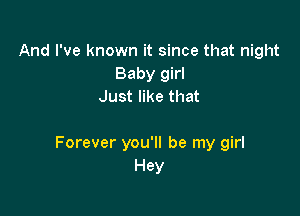 And I've known it since that night
Baby girl
Just like that

Forever you'll be my girl
Hey