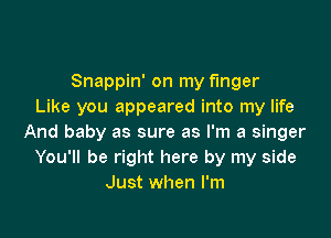 Snappin' on my finger
Like you appeared into my life

And baby as sure as I'm a singer
You'll be right here by my side
Just when I'm