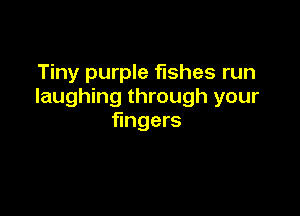 Tiny purple fishes run
laughing through your

fingers