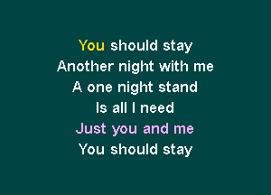 You should stay
Another night with me
A one night stand

Is all I need
Just you and me
You should stay