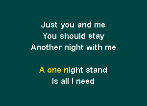 Just you and me
You should stay
Another night with me

A one night stand
Is all I need