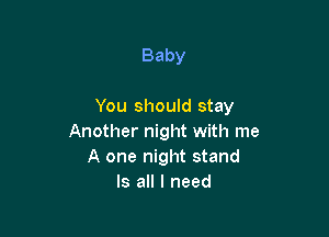 Baby

You should stay

Another night with me
A one night stand
Is all I need