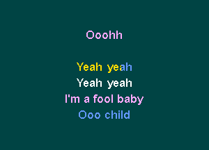 Ooohh

Yeah yeah

Yeah yeah
I'm a fool baby
Ooo child