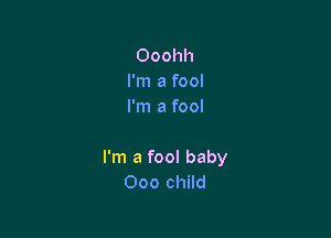 Ooohh
I'm a fool
I'm a fool

I'm a fool baby
Ooo child