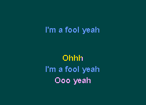 I'm a fool yeah

Ohhh
I'm a fool yeah
000 yeah