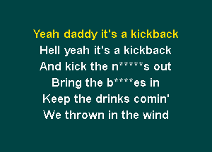 Yeah daddy it's a kickback
Hell yeah it's a kickback
And kick the nmms out

Bring the Wmes in
Keep the drinks comin'
We thrown in the wind