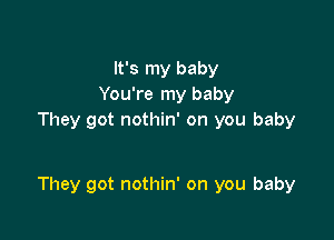 It's my baby
You're my baby
They got nothin' on you baby

They got nothin' on you baby