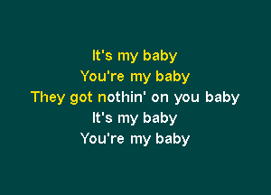 It's my baby
You're my baby

They got nothin' on you baby
It's my baby
You're my baby