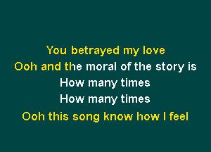 You betrayed my love
Ooh and the moral ofthe story is

How many times
How many times

Ooh this song know how I feel