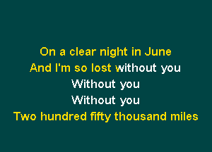 On a clear night in June
And I'm so lost without you

Without you
Without you
Two hundred fifty thousand miles