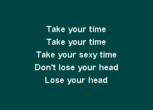 Take your time
Take your time

Take your sexy time
Don't lose your head
Lose your head