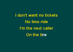 I don't want no tickets

No limo ride
I'm the next caller
0n the line