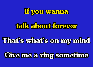 If you wanna
talk about forever
That's what's on my mind

Give me a ring sometime