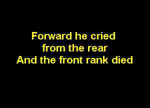 Forward he cried
from the rear

And the front rank died