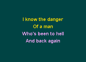 I know the danger
Of a man

Who's been to hell
And back again