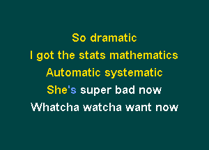 So dramatic
I got the stats mathematics
Automatic systematic

She's super bad now
Whatcha watcha want now
