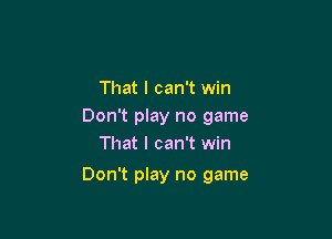 That I can't win
Don't play no game
That I can't win

Don't play no game