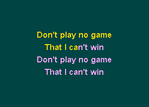 Don't play no game
That I can't win

Don't play no game
That I can't win