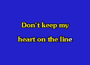Don't keep my

heart on the line