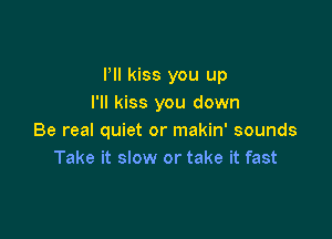 PII kiss you up
I'll kiss you down

Be real quiet or makin' sounds
Take it slow or take it fast
