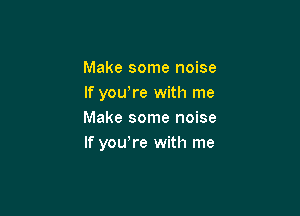 Make some noise
If yowre with me

Make some noise
If you,re with me