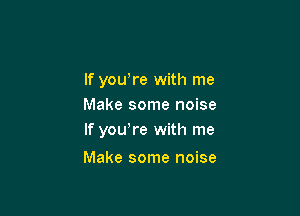 If you,re with me
Make some noise

If yowre with me

Make some noise