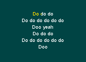 Do do do
Do do do do do do
000 yeah

Do do do
Do do do do do do
000