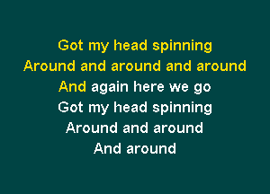 Got my head spinning
Around and around and around
And again here we 90

Got my head spinning
Around and around
And around