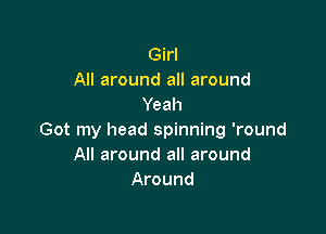 Girl
All around all around
Yeah

Got my head spinning 'round
All around all around
Around