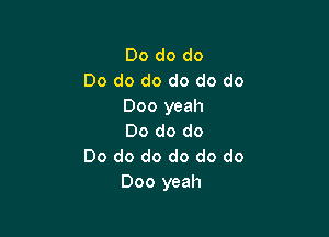 Do do do
Do do do do do do
000 yeah

Do do do
Do do do do do do
000 yeah