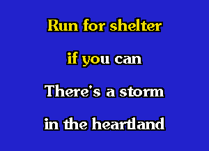 Run for shelter

if you can

There's a storm

in die heartland