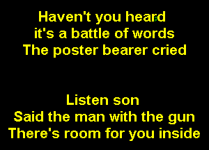 Haven't you heard
it's a battle of words
The poster bearer cried

Listen son
Said the man with the gun
There's room for you inside