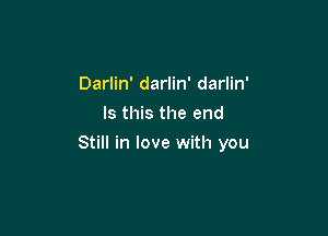 Darlin' darlin' darlin'
Is this the end

Still in love with you