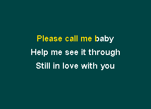 Please call me baby
Help me see it through

Still in love with you