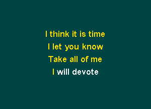 lthink it is time
I let you know

Take all of me
I will devote