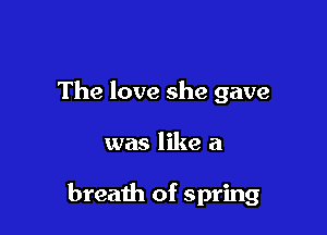 The love she gave

was like a

breath of spring