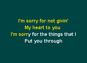 I'm sorry for not givin'
My heart to you

I'm sorry for the things that I
Put you through