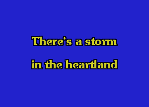 There's a storm

in the heartland