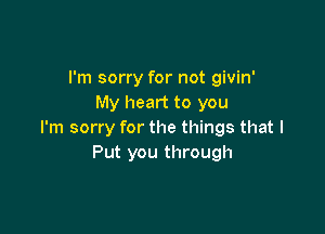 I'm sorry for not givin'
My heart to you

I'm sorry for the things that I
Put you through